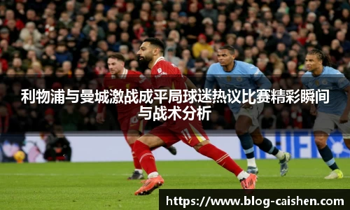 利物浦与曼城激战成平局球迷热议比赛精彩瞬间与战术分析