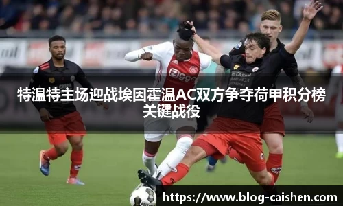 特温特主场迎战埃因霍温AC双方争夺荷甲积分榜关键战役