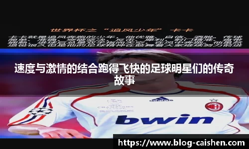 速度与激情的结合跑得飞快的足球明星们的传奇故事