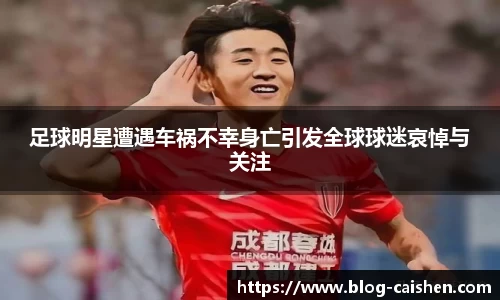 足球明星遭遇车祸不幸身亡引发全球球迷哀悼与关注