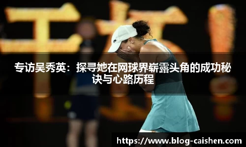 专访吴秀英：探寻她在网球界崭露头角的成功秘诀与心路历程
