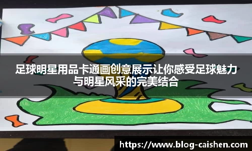 足球明星用品卡通画创意展示让你感受足球魅力与明星风采的完美结合